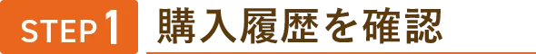 STEP1 購入履歴を確認