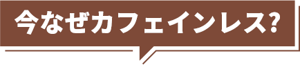 今なぜカフェインレス？