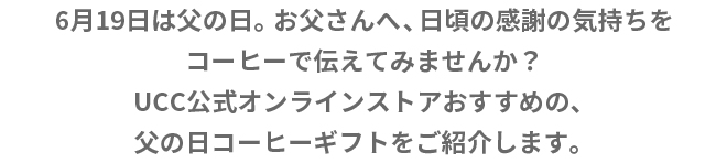 6月19日は父の日。お父さんへ、日頃の感謝の気持ちをコーヒーで伝えてみませんか？UCC公式オンラインストアおすすめの、父の日コーヒーギフトをご紹介します。