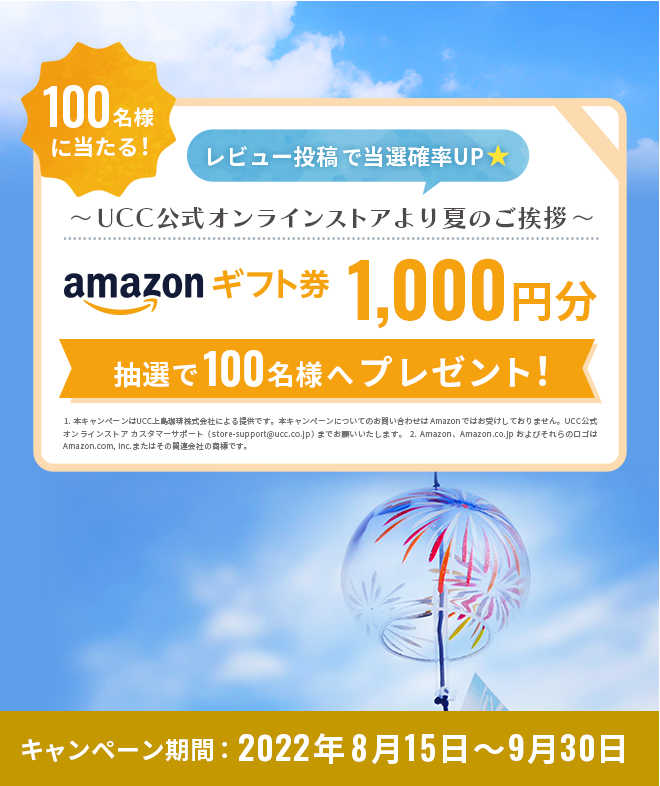 100名様に当たる!レビュー投稿で当選確率UP★ ～UCC公式オンラインストアから夏のご挨拶～ Amazonギフト券1,000円分を抽選で100名様へプレゼント！キャンペーン期間：2022年8月15日～9月30日