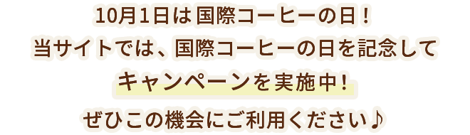 10月1日は国際コーヒーの日！当サイトでは、国際コーヒーの日を記念してキャンペーンを実施中！ぜひこの機会にご利用ください♪