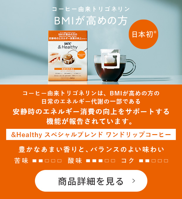 UCC &Healthy スペシャルブレンド ワンドリップコーヒー 4杯分（カフェインレス）　コーヒー由来トリゴネリンにより、BMIが高めの方の安静時のエネルギー消費の向上をサポート　コーヒー由来トリゴネリンは、BMIが高めの方の日常のエネルギー代謝の一部である安静時のエネルギー消費の向上をサポートする機能が報告されています。　商品詳細を見る