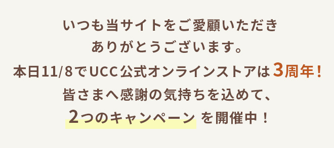 いつも当サイトをご愛顧いただきありがとうございます。本日11/8でUCC公式オンラインストアは3周年！皆さまへ感謝の気持ちを込めて、2つのキャンペーンを開催中！