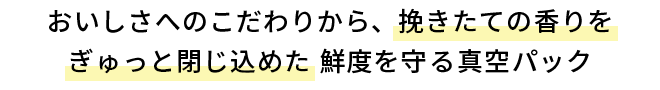 おいしさへのこだわりから、挽きたての香りをぎゅっと閉じ込めた鮮度を守る真空パック
