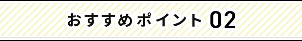 おすすめポイント 02