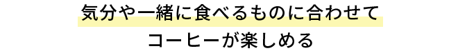 気分や一緒に食べるものに合わせてコーヒーが楽しめる