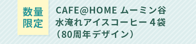 【数量限定】CAFE@HOME ムーミン谷 水淹れアイスコーヒー 4袋（80周年デザイン）