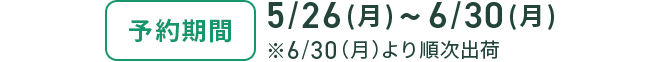 【予約期間】5/26（月）～6/30（月）※6/30（月）より順次出荷