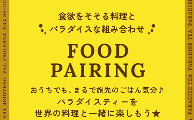 食欲をそそる料理とパラダイスな組み合わせ FOOD PAIRING おうちでも、まるで旅先のごはん気分♪パラダイスティーを世界の料理と一緒に楽しもう★