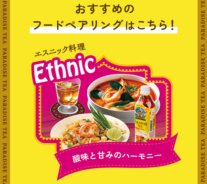 おすすめのフードペアリングはこちら! ◆パラダイスティー×≪エスニック料理≫=酸味と甘みのハーモニー