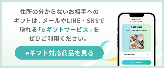 住所の分からないお相手へのギフトは、メールやLINE・SNSで贈れる「eギフトサービス」をぜひご利用ください。
