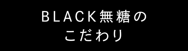 BLACK無糖のこだわり