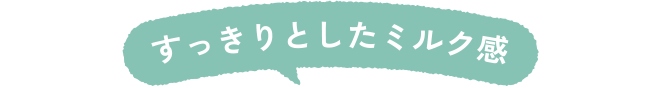 すっきりとしたミルク感
