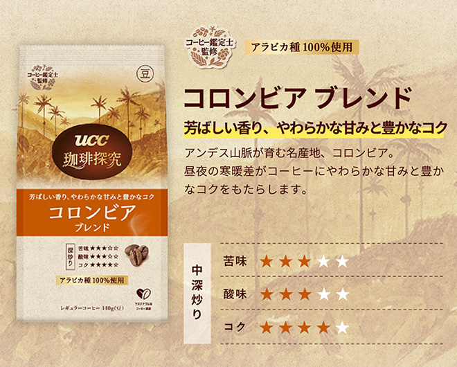 ＜コロンビア ブレンド＞ ◆味覚：芳ばしい香り、やわらかな甘みと豊かなコク ◆産地：アンデス山脈が育む名産地、コロンビア。 昼夜の寒暖差がコーヒーにやわらかな甘みと豊かなコクをもたらします。 ◆アラビカ種100％使用