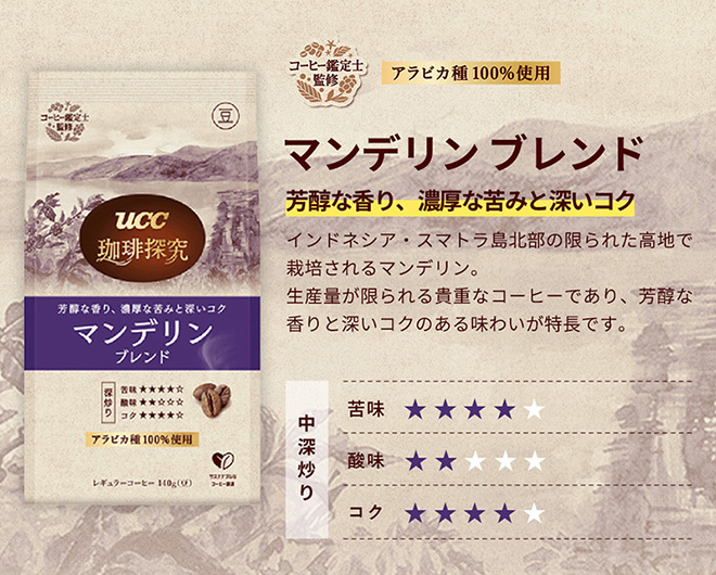 ＜マンデリン ブレンド＞ ◆味覚：芳醇な香り、濃厚な苦みと深いコク ◆産地：インドネシア・スマトラ島北部の限られた高地で栽培されるマンデリン。 生産量が限られる貴重なコーヒーであり、芳醇な香りと深いコクのある味わいが特長です。 ◆アラビカ種100％使用 