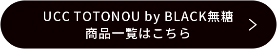 UCC TOTONOU by BLACK無糖 商品一覧はこちら