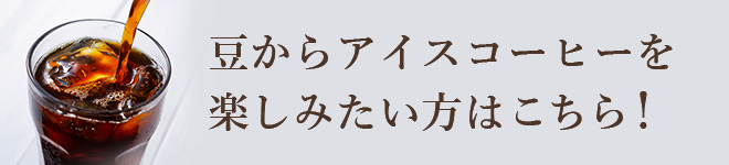 豆からアイスコーヒーを楽しみたい方はこちら！