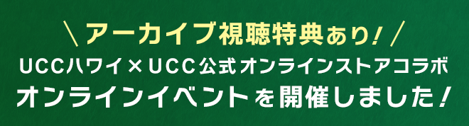【アーカイブ視聴特典あり！】UCCハワイ×UCC公式オンラインストアコラボオンラインイベントを開催しました！