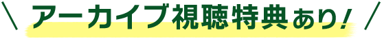 アーカイブ視聴特典あり！