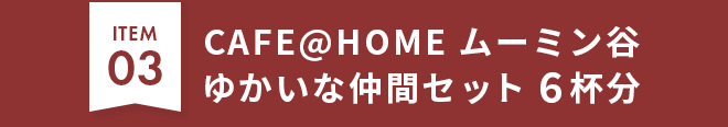【ITEM03】 CAFE@HOME ムーミン谷 ゆかいな仲間セット 6杯分