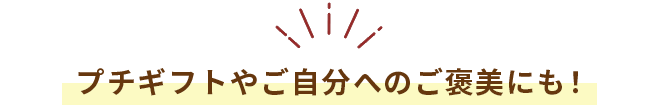 プチギフトやご自分へのご褒美にも！