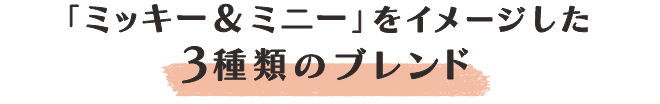 「ミッキー＆ミニー」をイメージした3種類のブレンド