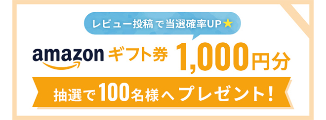 レビュー投稿で当選確率UP★amazonギフト券1,000円分抽選で100名様へプレゼント！