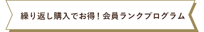 繰り返し購入でお得！会員ランクプログラム