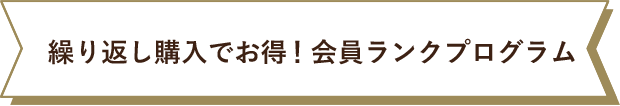 繰り返し購入でお得！会員ランクプログラム