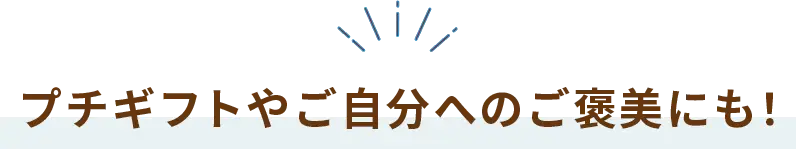 プチギフトやご自分へのご褒美にも！