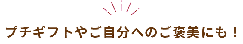 プチギフトやご自分へのご褒美にも！