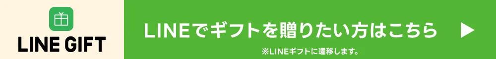 LINEでギフトを贈りたい方はこちら ※LINEギフトに遷移します。